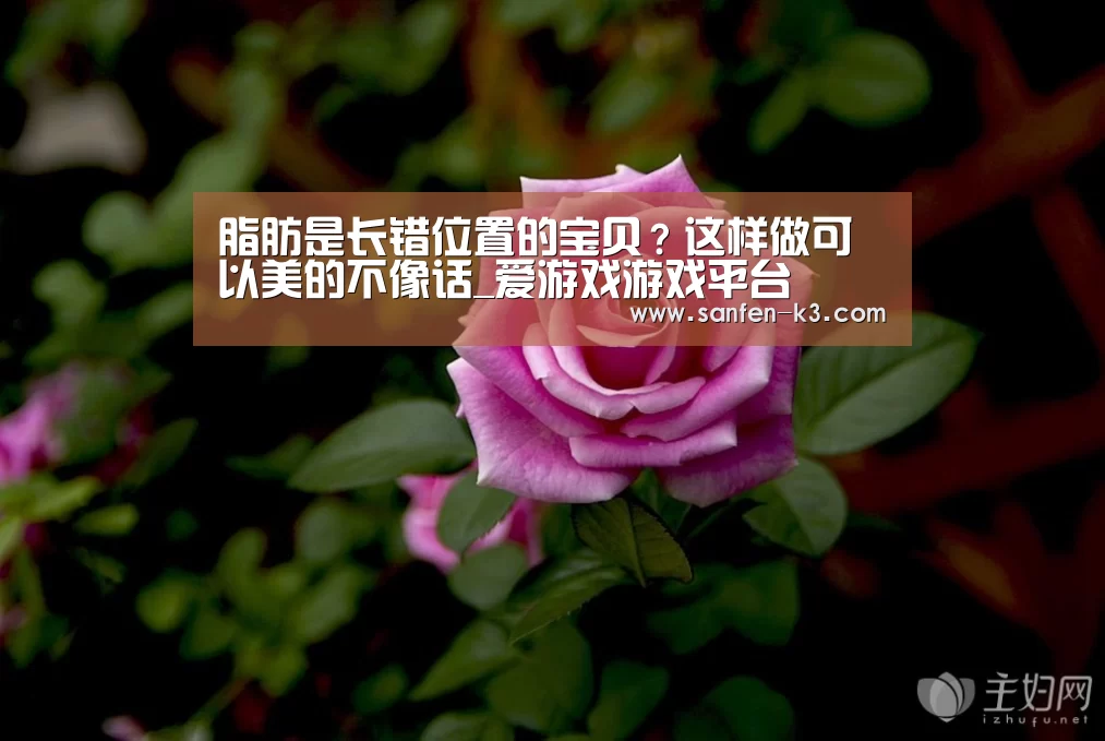 脂肪是长错位置的宝贝?这样做可以美的不像话_爱游戏游戏平台(图3) 爱游戏官网