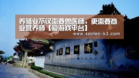养殖业不仅需要兽医师,更需要商业营养师【爱游戏平台】(图1) 爱游戏游戏平台