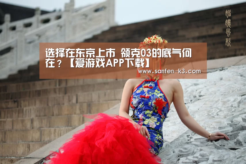 选择在东京上市 领克03的底气何在?【爱游戏APP下载】(图1) 爱游戏平台