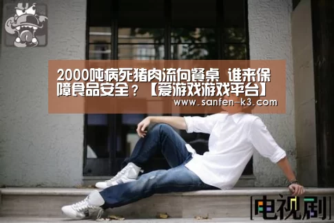 2000吨病死猪肉流向餐桌 谁来保障食品安全?【爱游戏游戏平台】(图3) 爱游戏平台
