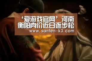 ‘爱游戏官网’河南衡阳肉价近日逐步松动回落(图2) 爱游戏平台