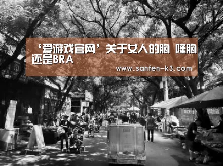 ‘爱游戏官网’关于女人的胸 隆胸还是BRA(图2) 爱游戏平台
