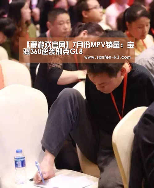 【爱游戏官网】7月份MPV销量:宝骏360逆袭别克GL8(图1) 爱游戏APP下载