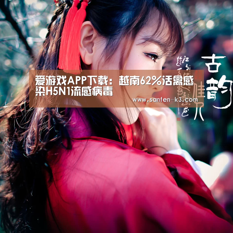 爱游戏APP下载:越南62%活禽感染H5N1流感病毒(图1) 爱游戏平台
