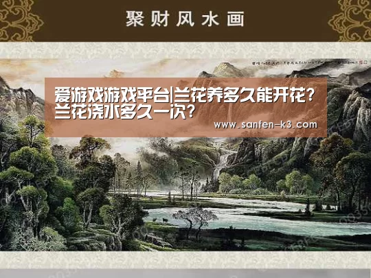爱游戏游戏平台|兰花养多久能开花?兰花浇水多久一次?(图2) 爱游戏游戏平台