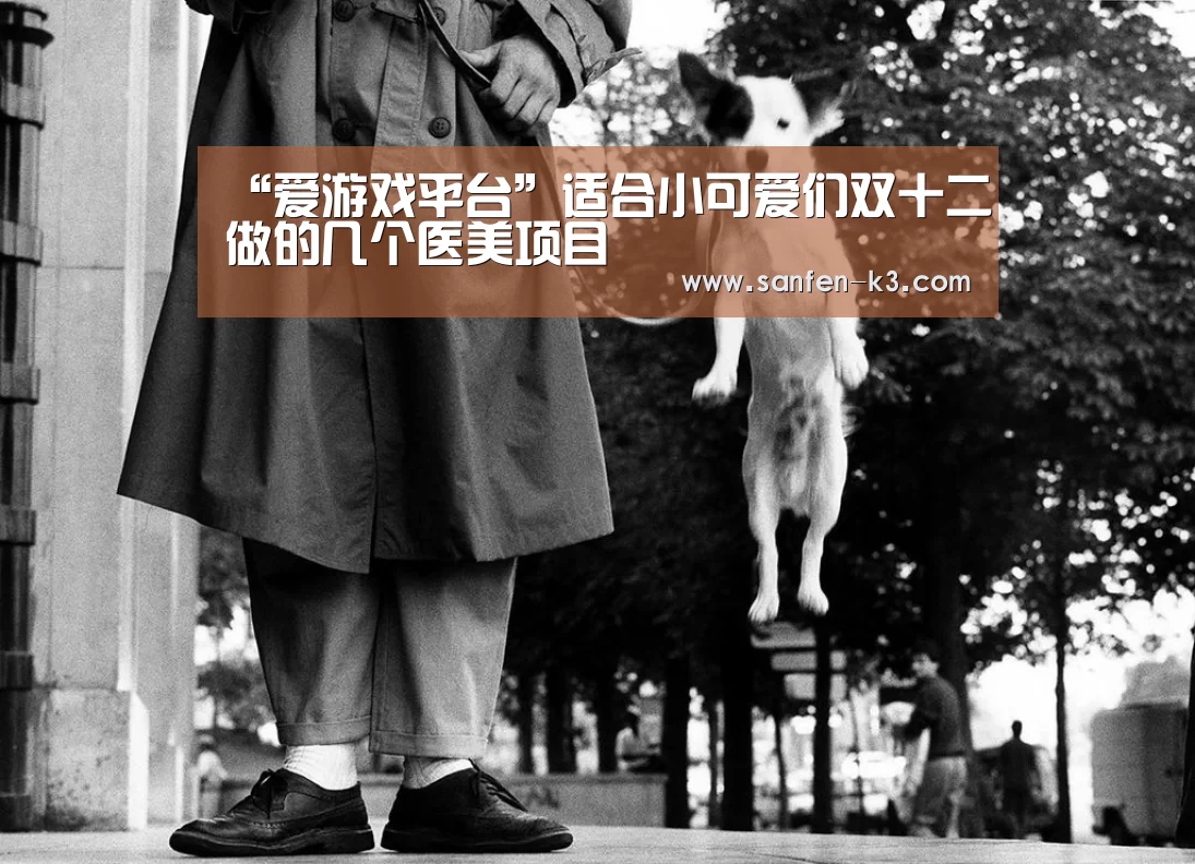 “爱游戏平台”适合小可爱们双十二做的几个医美项目(图3) 爱游戏游戏平台